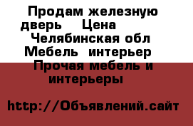 Продам железную дверь  › Цена ­ 1 500 - Челябинская обл. Мебель, интерьер » Прочая мебель и интерьеры   